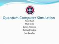 Quantum Computer Simulation Alex Bush Matt Cole James Hancox Richard Inskip Jan Zaucha.