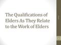 The Qualifications of Elders As They Relate to the Work of Elders 6/1/2016 1.