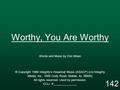 Worthy, You Are Worthy Words and Music by Don Moen © Copyright 1986 Integrity’s Hosanna! Music (ASACP) (c/o Integrity Media, Inc., 1000 Cody Road, Mobile,