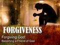 FORGIVENESS Forgiving God: Becoming a Friend of God Forgiving God: Becoming a Friend of God.