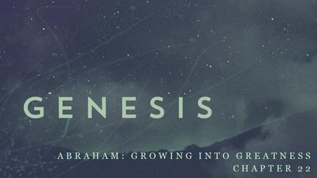 ABRAHAM: GROWING INTO GREATNESS CHAPTER 22. ABRAHAM: GROWING INTO GREATNESS CHAPTER 22.