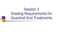 Session 3 Grading Requirements for Guardrail End Treatments.