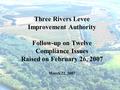 1 Three Rivers Levee Improvement Authority Follow-up on Twelve Compliance Issues Raised on February 26, 2007 March 22, 2007.