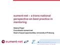 Eument-net – a trans-national perspective on best practice in mentoring Helene Füger Coordinator eument-net Head of equal opportunities, University of.