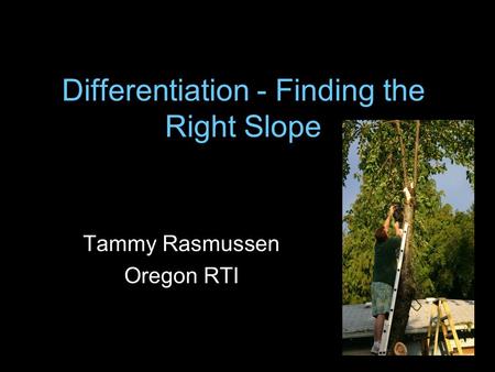 Differentiation - Finding the Right Slope Tammy Rasmussen Oregon RTI.