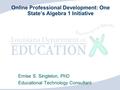 Online Professional Development: One State’s Algebra 1 Initiative Ernise S. Singleton, PhD Educational Technology Consultant.