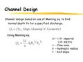 Channel Design Channel design based on use of Manning eq. to find normal depth Yo for a specified discharge. Using Manning eq. M = 1.49 imperial 1.00 metric.