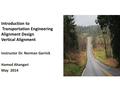 Introduction to Transportation Engineering Alignment Design Vertical Alignment Instructor Dr. Norman Garrick Hamed Ahangari May 2014.