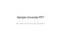 Sample University PPT By: Jane Smith and Joe Spokane.