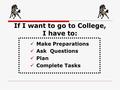 If I want to go to College, I have to: Make Preparations Ask Questions Plan Complete Tasks.