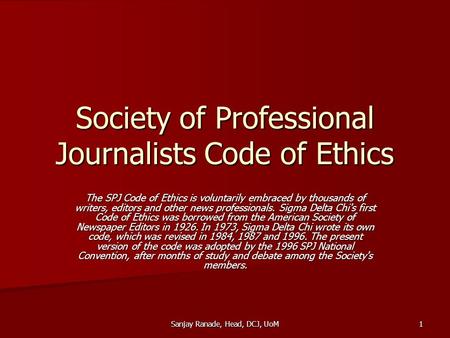 Sanjay Ranade, Head, DCJ, UoM 1 Society of Professional Journalists Code of Ethics The SPJ Code of Ethics is voluntarily embraced by thousands of writers,