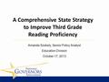 Amanda Szekely, Senior Policy Analyst Education Division October 17, 2013 A Comprehensive State Strategy to Improve Third Grade Reading Proficiency.