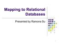 1 Mapping to Relational Databases Presented by Ramona Su.