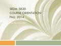 SEDM 5820 COURSE ORIENTATION FALL 2014 Ann Morrison, Ph.D.