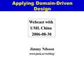 Applying Domain-Driven Design Jimmy Nilsson www.jnsk.se/weblog/ Webcast with UML China 2006-08-30.