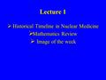 Lecture 1  Historical Timeline in Nuclear Medicine  Mathematics Review  Image of the week.