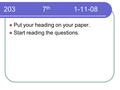 203 7 th 1-11-08 Put your heading on your paper. Start reading the questions.