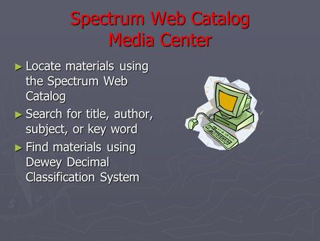 Spectrum Web Catalog Media Center ► Locate materials using the Spectrum Web Catalog ► Search for title, author, subject, or key word ► Find materials using.