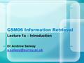 CSM06 Information Retrieval Lecture 1a – Introduction Dr Andrew Salway