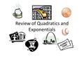 Review of Quadratics and Exponentials. QUADRATICS Analyzing Data, Making Predictions Quadratic Functions and Graphs – Graph is a curve, opened up or down.