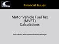 Motor Vehicle Fuel Tax (MVFT) Calculations Don Zimmer, Road Systems Inventory Manager.