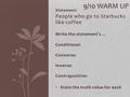 Statement: People who go to Starbucks like coffee Write the statement’s … Conditional: Converse: Inverse: Contrapositive: State the truth value for each.