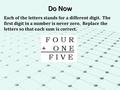 Do Now Each of the letters stands for a different digit. The first digit in a number is never zero. Replace the letters so that each sum is correct.