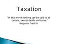 “In this world nothing can be said to be certain, except death and taxes.” Benjamin Franklin.