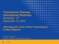 Transmission Planning Informational Workshop Montpelier, VT September 19, 2005 Allocating the Cost of New Transmission in New England Stephen J. Rourke.