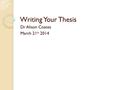 Writing Your Thesis Dr Alison Coates March 21 st 2014.