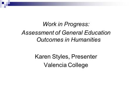 Work in Progress: Assessment of General Education Outcomes in Humanities Karen Styles, Presenter Valencia College.