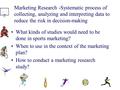 Marketing Research -Systematic process of collecting, analyzing and interpreting data to reduce the risk in decision-making What kinds of studies would.