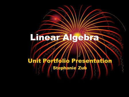 Linear Algebra Unit Portfolio Presentation Stephanie Zub.