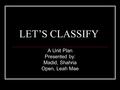 LET’S CLASSIFY A Unit Plan Presented by: Madid, Shahria Open, Leah Mae.