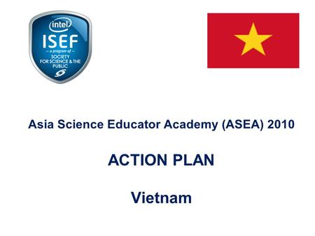 Asia Science Educator Academy (ASEA) 2010 ACTION PLAN Vietnam.