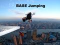 BASE Jumping. Base Jumping is extreme sport where jump with parachute from: building, antenna, span, and Earth (cliff). This sport requires many qualifications,