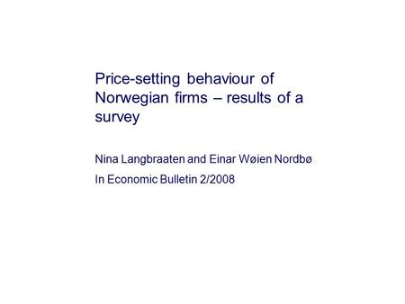 Price-setting behaviour of Norwegian firms – results of a survey Nina Langbraaten and Einar Wøien Nordbø In Economic Bulletin 2/2008.