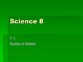 Science 8 7.1: States of Matter. Objectives By the end of the next two lessons you should be able to:  Know what are matter and volume  State the Particle.