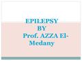 EPILEPSY BY Prof. AZZA El- Medany. ETIOLOGY Congenital defects Head injuries Trauma Hypoxia Infections Brain tumor Drug withdrawal.