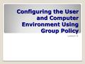 Configuring the User and Computer Environment Using Group Policy Lesson 8.