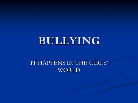 BULLYING IT HAPPENS IN THE GIRLS’ WORLD. UNDERSTANDING THE GIRLS WORLD Girls are typically social beings – with their identity gained within social groups.