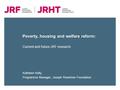 Poverty, housing and welfare reform: Kathleen Kelly, Programme Manager, Joseph Rowntree Foundation Current and future JRF research.