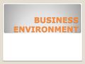 BUSINESS ENVIRONMENT BUSINESS ENVIRONMENT. Business environment :- Business environment may be defined as a set of external factors such as economic factor,