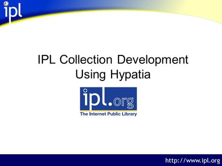 The Internet Public Library  IPL Collection Development Using Hypatia.