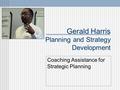 Gerald Harris Planning and Strategy Development Coaching Assistance for Strategic Planning.