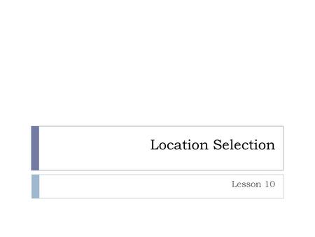 Location Selection Lesson 10. Objectives  List the elements of a good location  Explain the pros and cons of locating near a competitor  Discuss the.