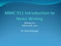 Spring 2012 February 8, 2012 Dr. Alma Kadragic. MMC911 Introduction to News Writing Why it’s important know news writing: Writing well as a journalist.