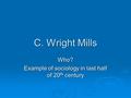 C. Wright Mills Who? Example of sociology in last half of 20 th century.