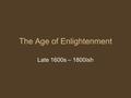 The Age of Enlightenment Late 1600s – 1800ish. 10/7 “Dare to know, have the courage to use your own intelligence” - Immanuel Kant.