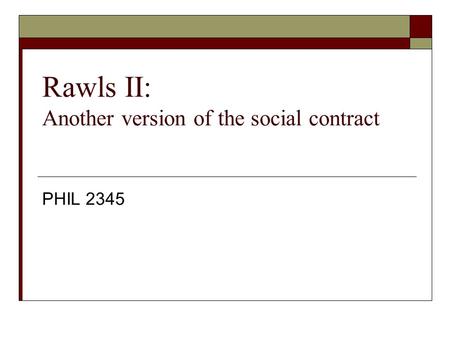 Rawls II: Another version of the social contract PHIL 2345.